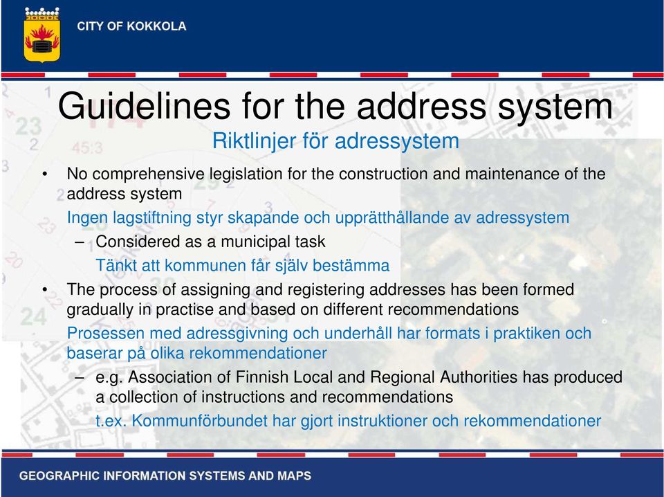 formed gradually in practise and based on different recommendations Prosessen med adressgivning och underhåll har formats i praktiken och baserar på olika rekommendationer e.g. Association of Finnish Local and Regional Authorities has produced a collection of instructions and recommendations t.