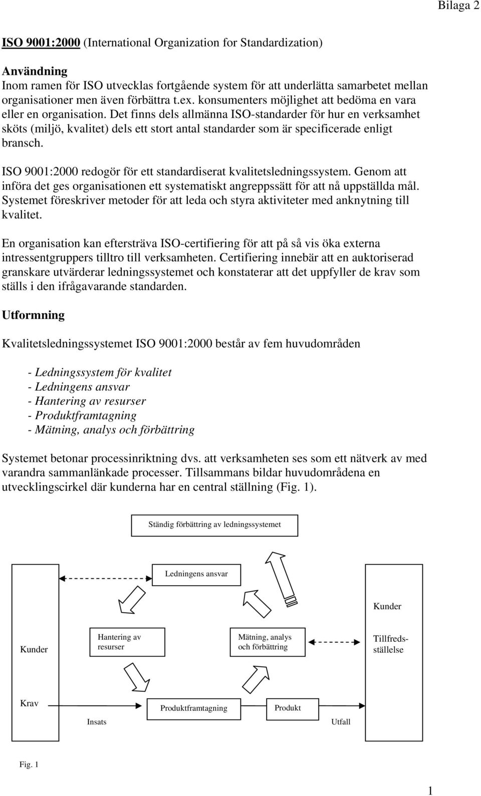 Det finns dels allmänna ISO-standarder för hur en verksamhet sköts (miljö, kvalitet) dels ett stort antal standarder som är specificerade enligt bransch.