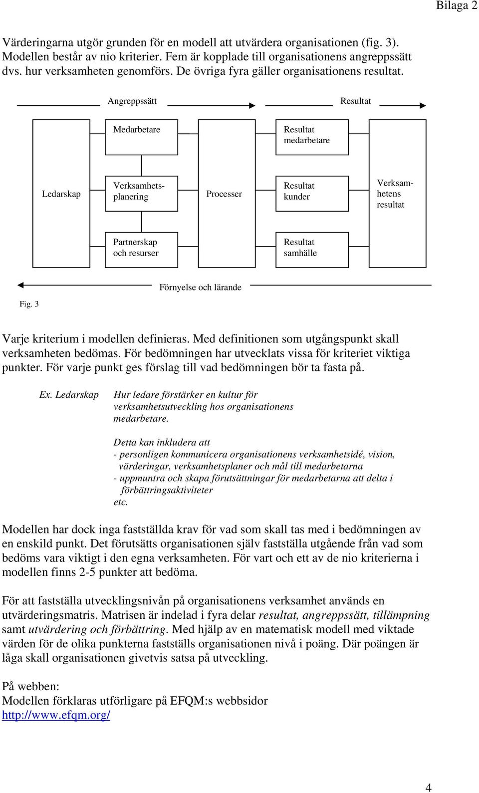 Angreppssätt Medarbetare medarbetare Ledarskap Processer kunder Verksamhetsplanering Verksamhetens resultat Partnerskap och resurser samhälle Förnyelse och lärande Fig.