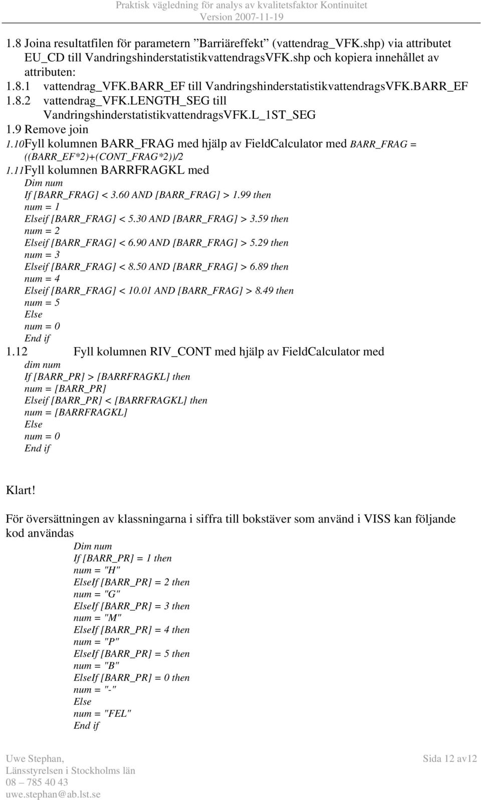 10 Fyll kolumnen BARR_FRAG med hjälp av FieldCalculator med BARR_FRAG = ((BARR_EF*2)+(CONT_FRAG*2))/2 1.11 Fyll kolumnen BARRFRAGKL med Dim num If [BARR_FRAG] < 3.60 AND [BARR_FRAG] > 1.