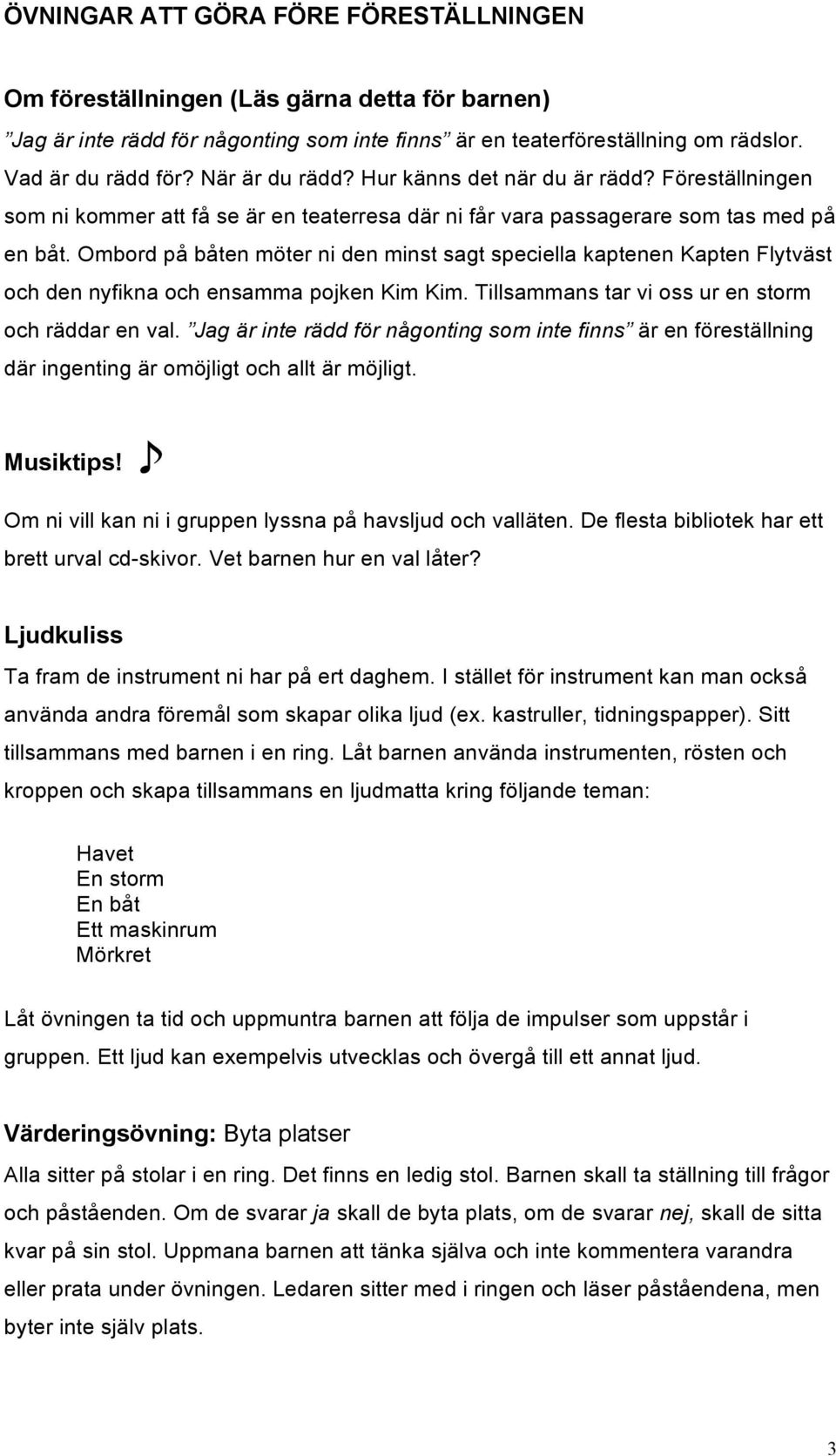 Ombord på båten möter ni den minst sagt speciella kaptenen Kapten Flytväst och den nyfikna och ensamma pojken Kim Kim. Tillsammans tar vi oss ur en storm och räddar en val.