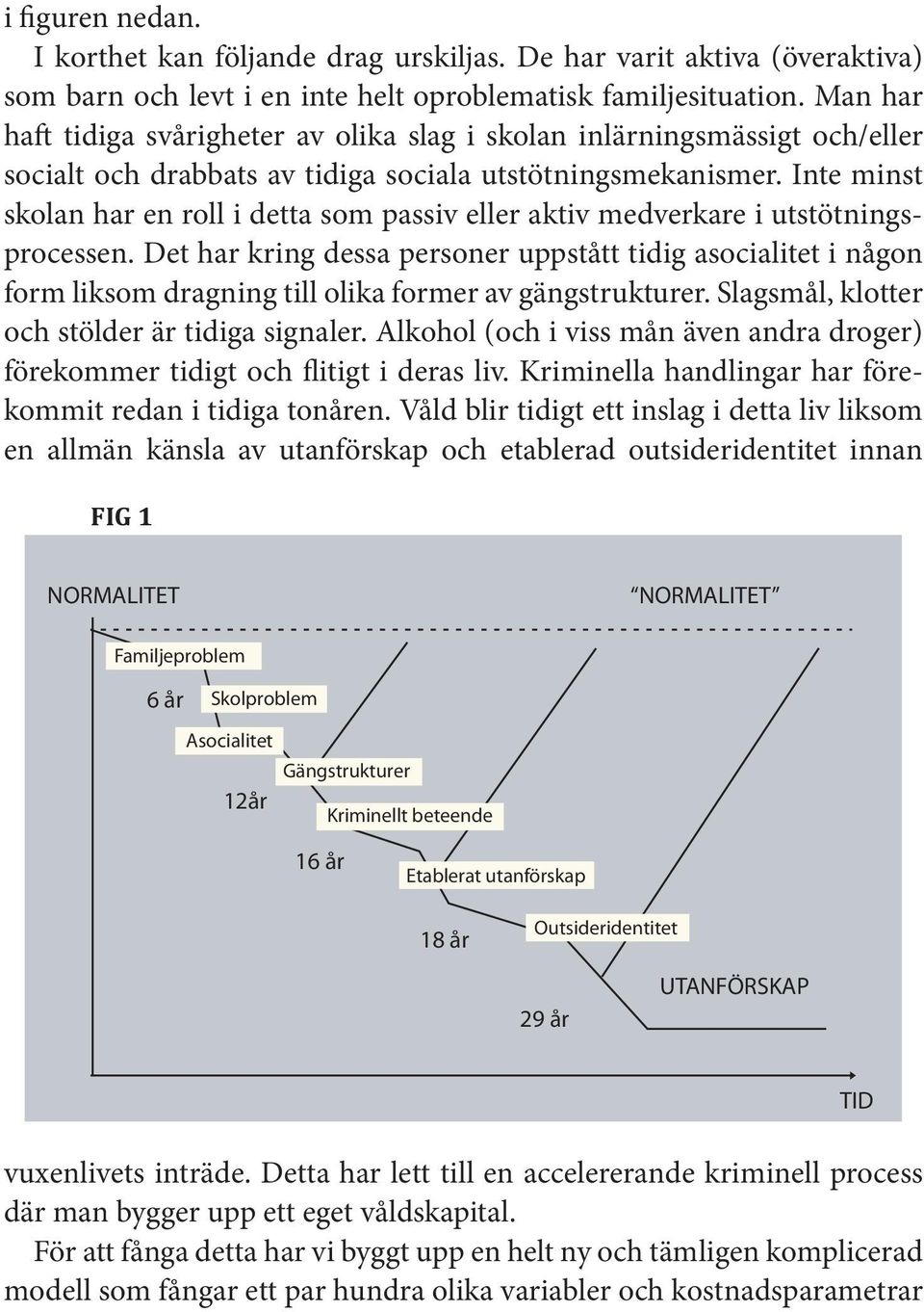 Inte minst skolan har en roll i detta som passiv eller aktiv medverkare i utstötningsprocessen.