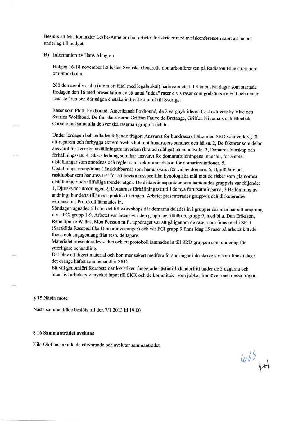 260 domare d v s alla (utom ett ffital med legala skiil) hade samlats till 3 intensiv a dagar som startade fredagen den 16 med presentation av ett antal "udda" raser d v s raser som godkiints av FCI