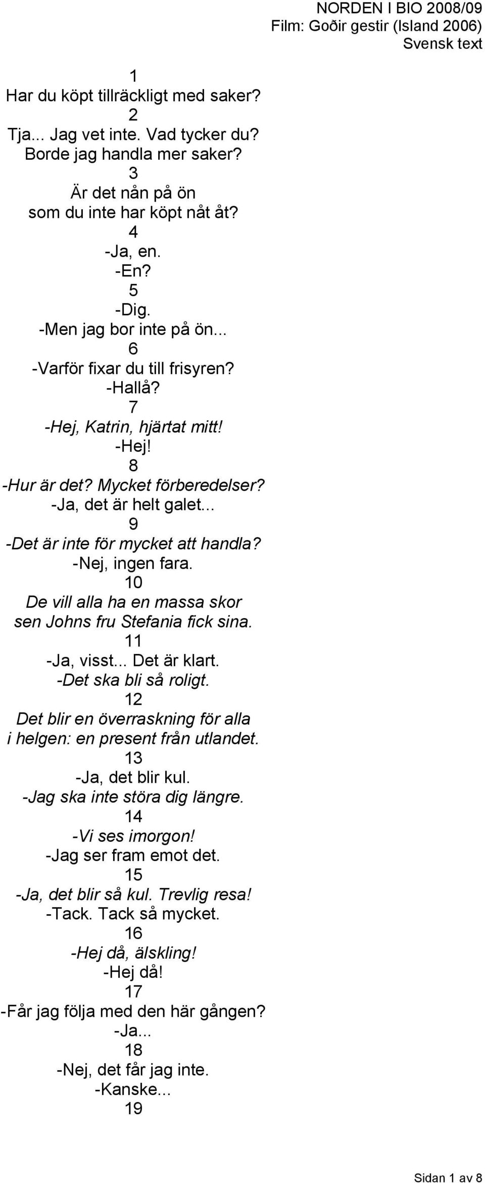 10 De vill alla ha en massa skor sen Johns fru Stefania fick sina. 11 -Ja, visst... Det är klart. -Det ska bli så roligt. 12 Det blir en överraskning för alla i helgen: en present från utlandet.