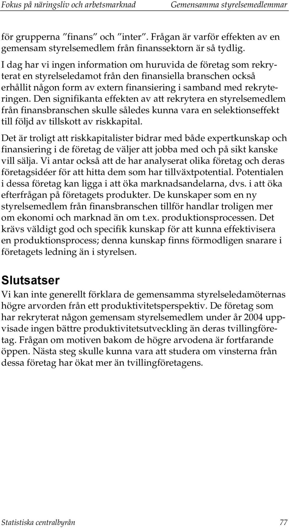 Den signifikanta effekten av att rekrytera en styrelsemedlem från finansbranschen skulle således kunna vara en selektionseffekt till följd av tillskott av riskkapital.