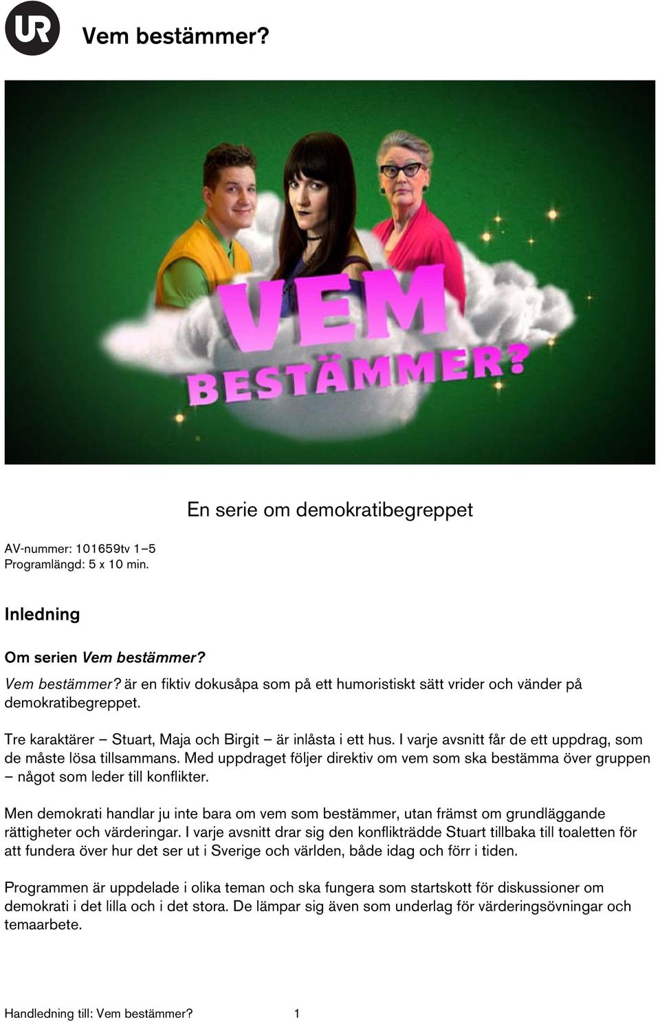 I varje avsnitt får de ett uppdrag, som de måste lösa tillsammans. Med uppdraget följer direktiv om vem som ska bestämma över gruppen något som leder till konflikter.