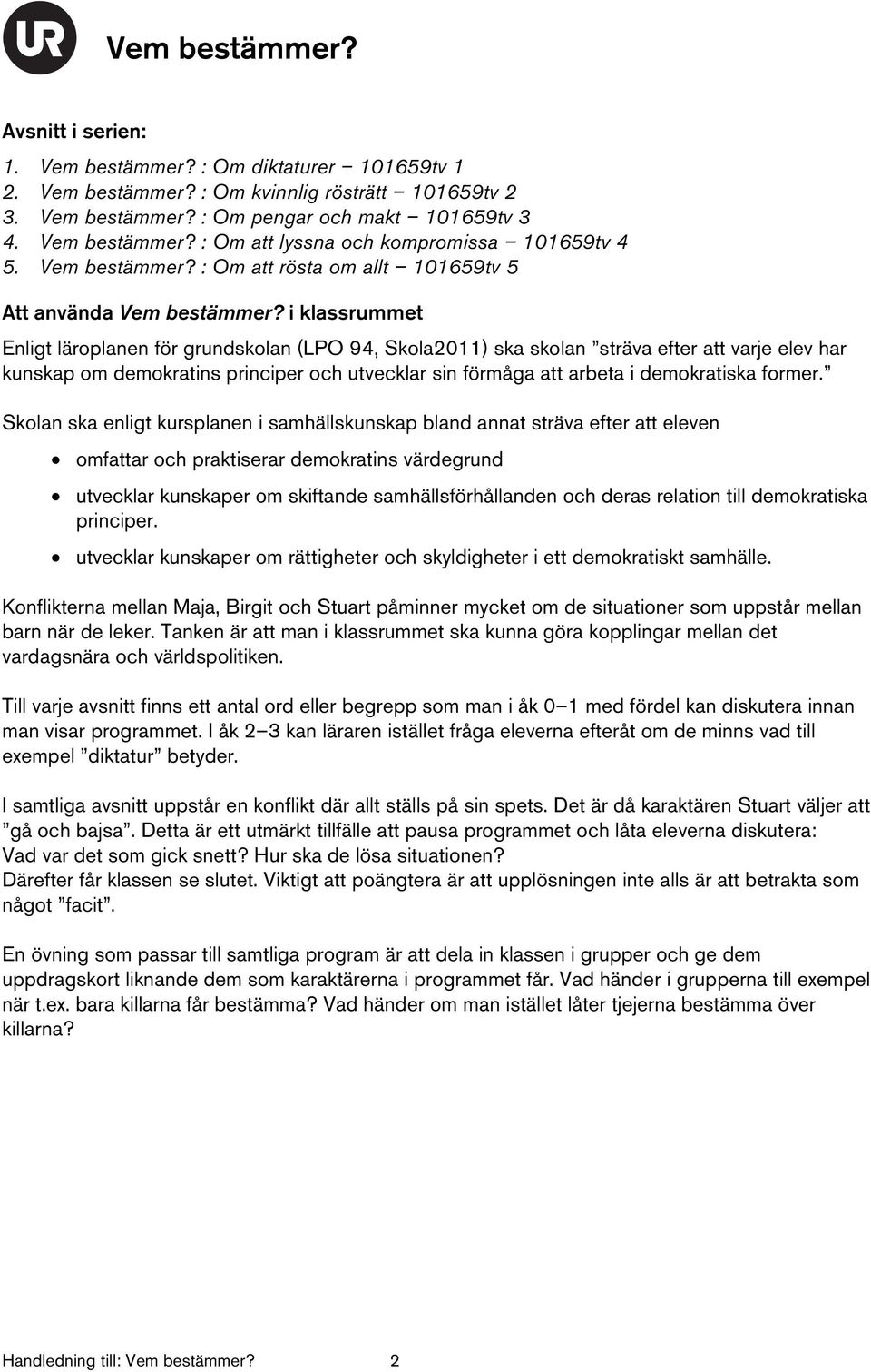 i klassrummet Enligt läroplanen för grundskolan (LPO 94, Skola2011) ska skolan sträva efter att varje elev har kunskap om demokratins principer och utvecklar sin förmåga att arbeta i demokratiska