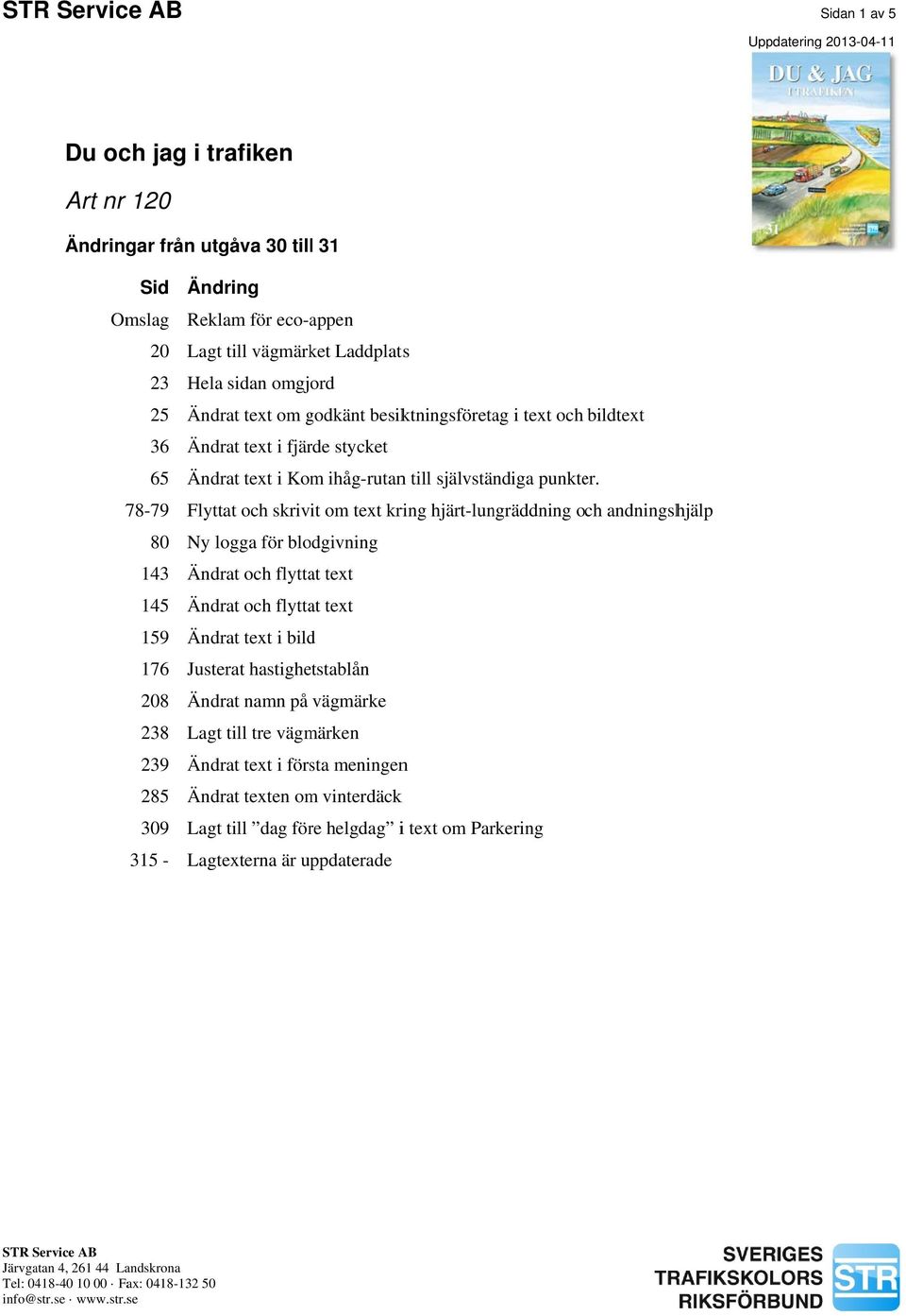 78-79 Flyttat och skrivit om text kring hjärt-lungräddning och andningshjälp 80 Ny logga för blodgivning 143 Ändrat och flyttat text 145 Ändrat och flyttat text 159 Ändrat text i bild 176 Justerat