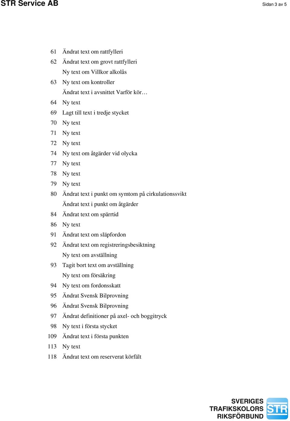 punkt om åtgärder 84 Ändrat text om spärrtid 86 Ny text 91 Ändrat text om släpfordon 92 Ändrat text om registreringsbesiktning Ny text om avställning 93 Tagit bort text om avställning Ny text om