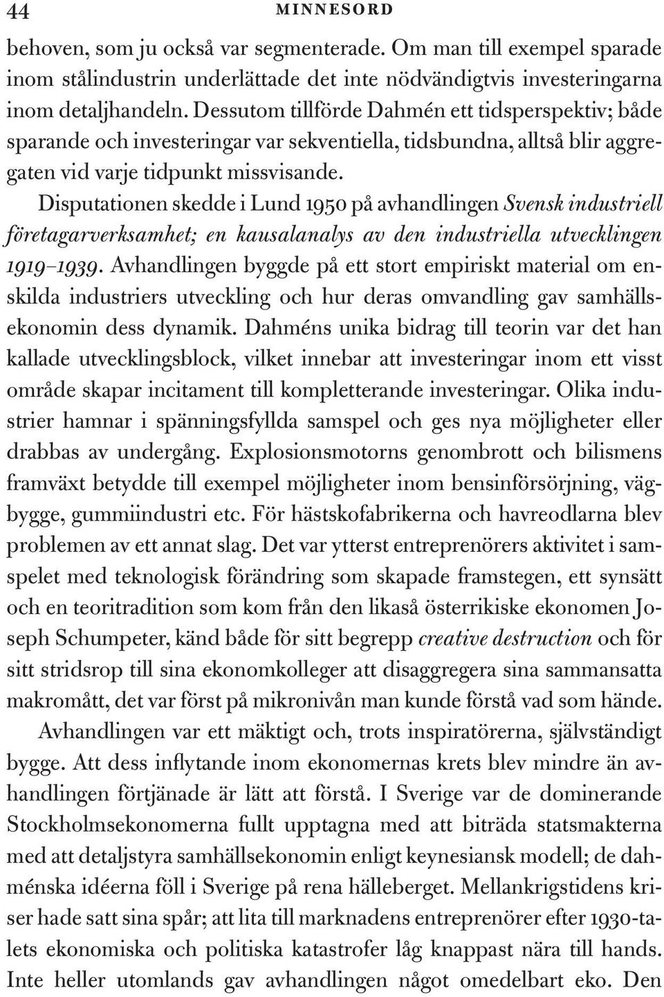 Disputationen skedde i Lund 1950 på avhandlingen Svensk industriell företagarverksamhet; en kausalanalys av den industriella utvecklingen 1919 1939.