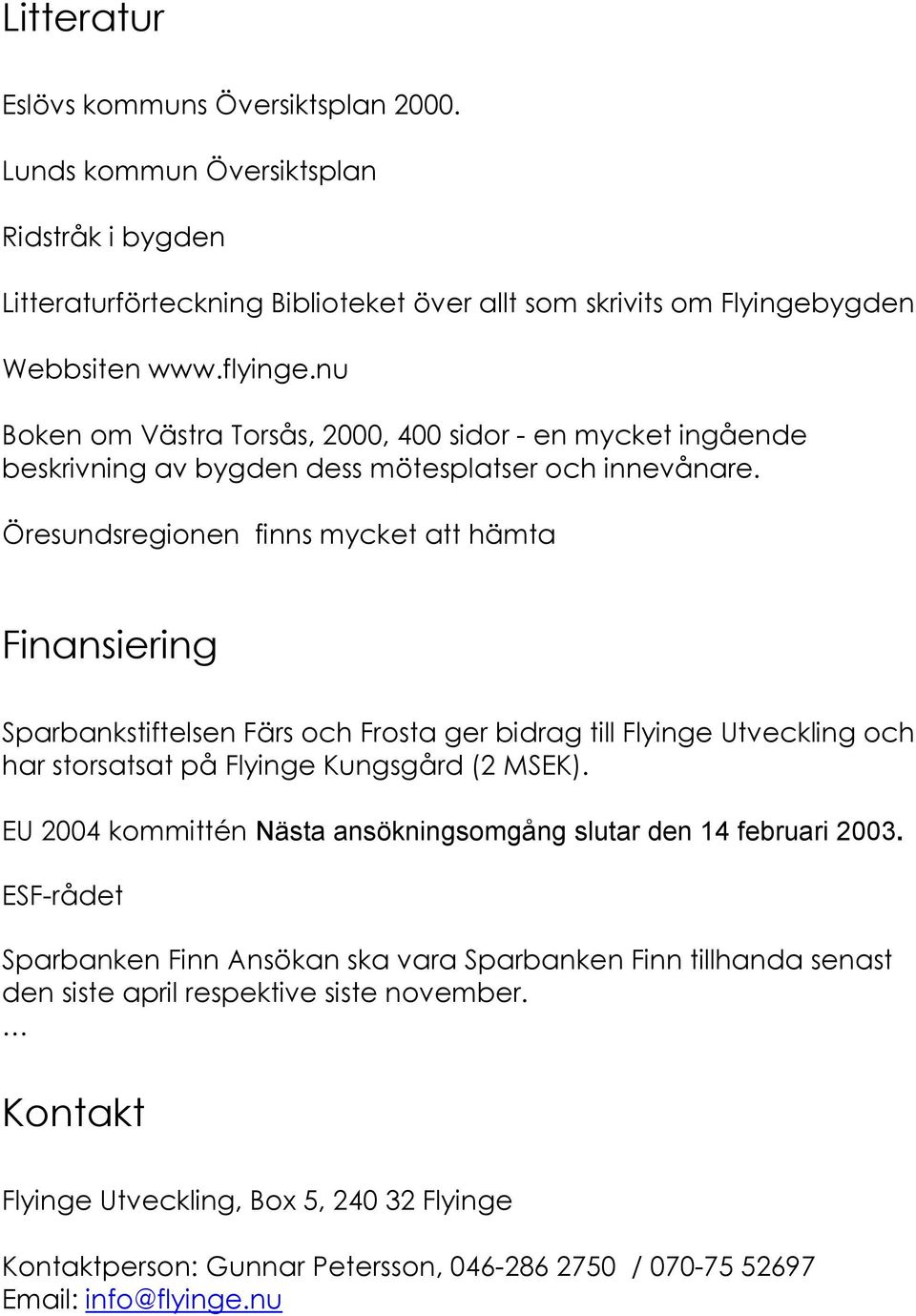 Öresundsregionen finns mycket att hämta Finansiering Sparbankstiftelsen Färs och Frosta ger bidrag till Flyinge Utveckling och har storsatsat på Flyinge Kungsgård (2 MSEK).