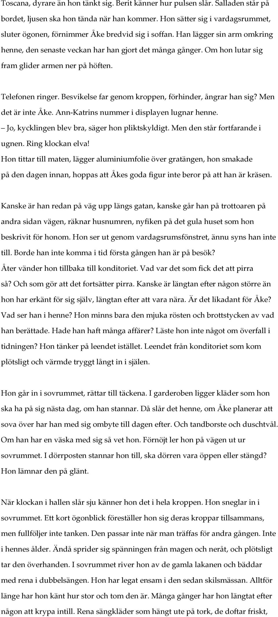 Om hon lutar sig fram glider armen ner på höften. Telefonen ringer. Besvikelse far genom kroppen, förhinder, ångrar han sig? Men det är inte Åke. Ann- Katrins nummer i displayen lugnar henne.
