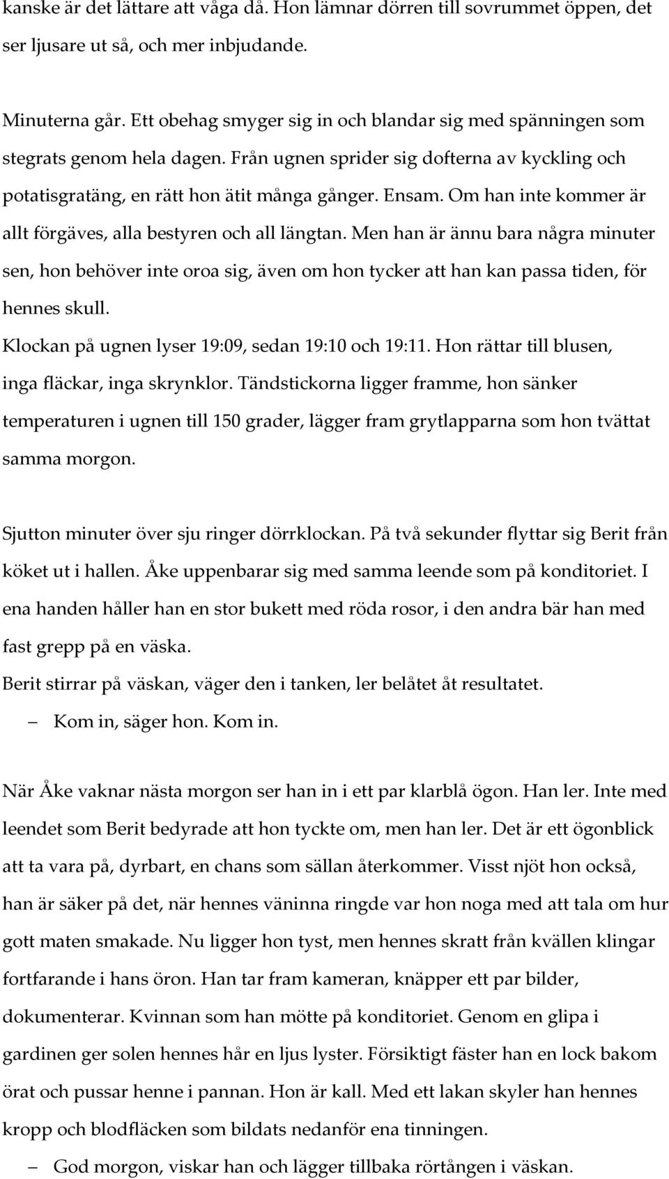 Om han inte kommer är allt förgäves, alla bestyren och all längtan. Men han är ännu bara några minuter sen, hon behöver inte oroa sig, även om hon tycker att han kan passa tiden, för hennes skull.