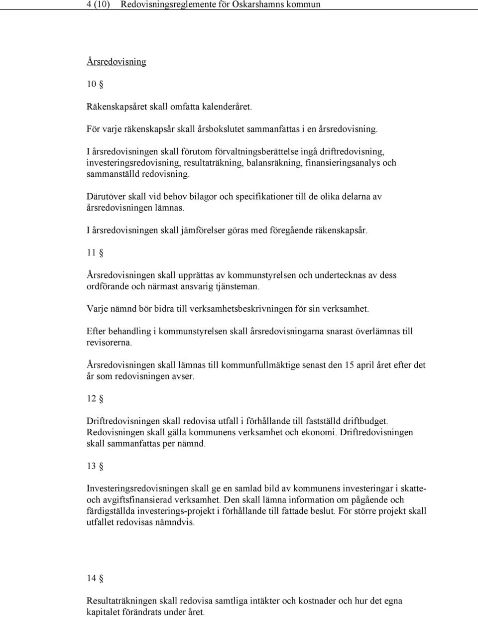 Därutöver skall vid behov bilagor och specifikationer till de olika delarna av årsredovisningen lämnas. I årsredovisningen skall jämförelser göras med föregående räkenskapsår.