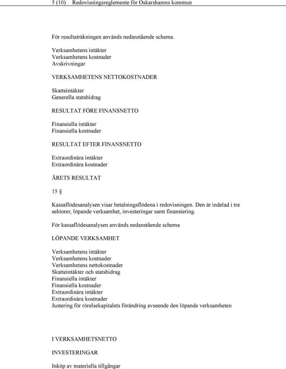 RESULTAT EFTER FINANSNETTO Extraordinära intäkter Extraordinära kostnader ÅRETS RESULTAT 15 Kassaflödesanalysen visar betalningsflödena i redovisningen.