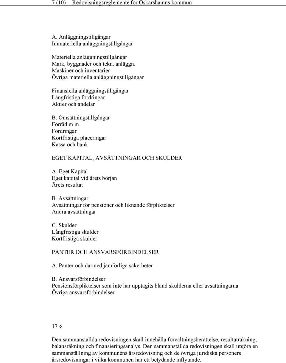 Omsättningstillgångar Förråd m.m. Fordringar Kortfristiga placeringar Kassa och bank EGET KAPITAL, AVSÄTTNINGAR OCH SKULDER A. Eget Kapital Eget kapital vid årets början Årets resultat B.