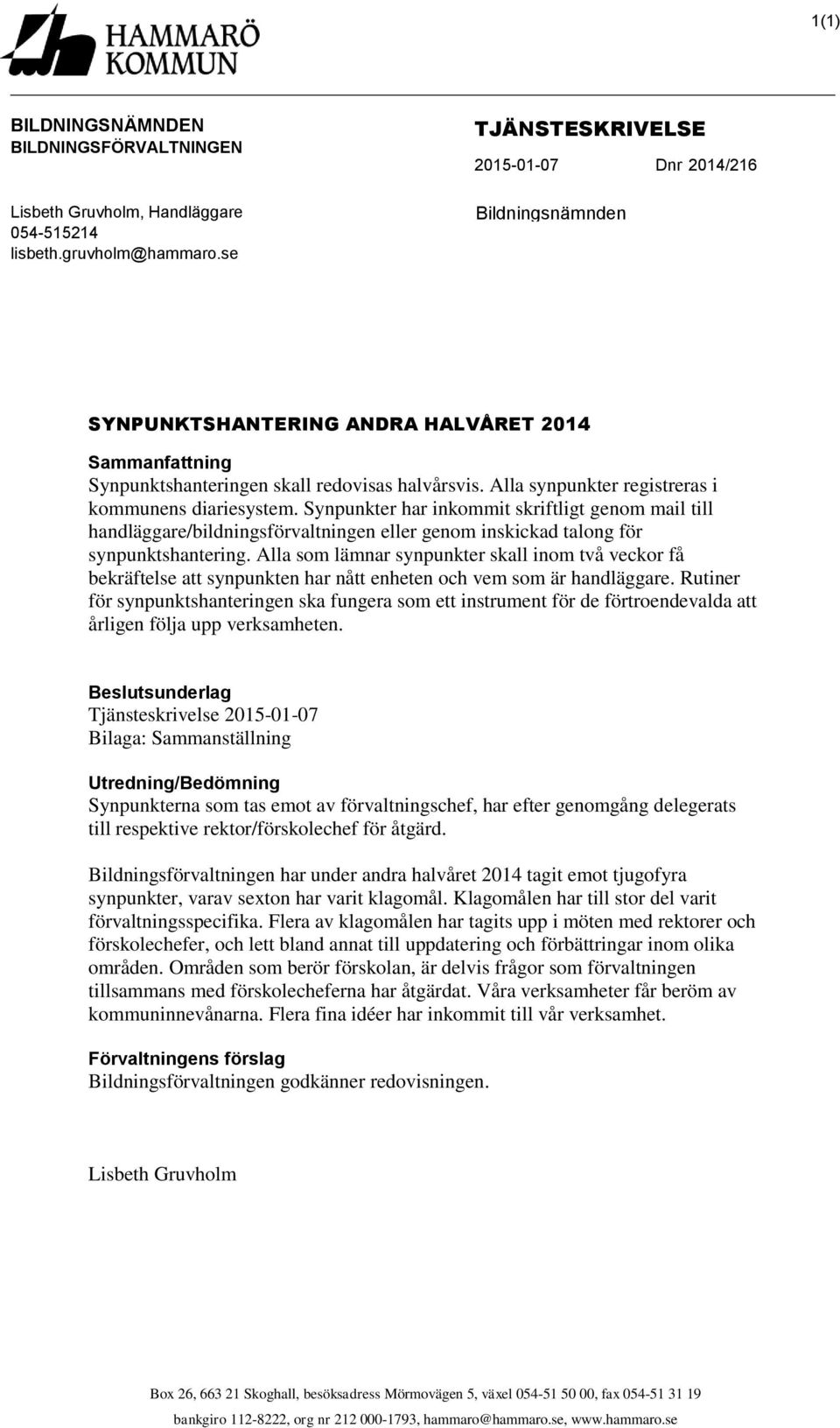 Alla synpunkter registreras i kommunens diariesystem. Synpunkter har inkommit skriftligt genom mail till handläggare/bildningsförvaltningen eller genom inskickad talong för synpunktshantering.