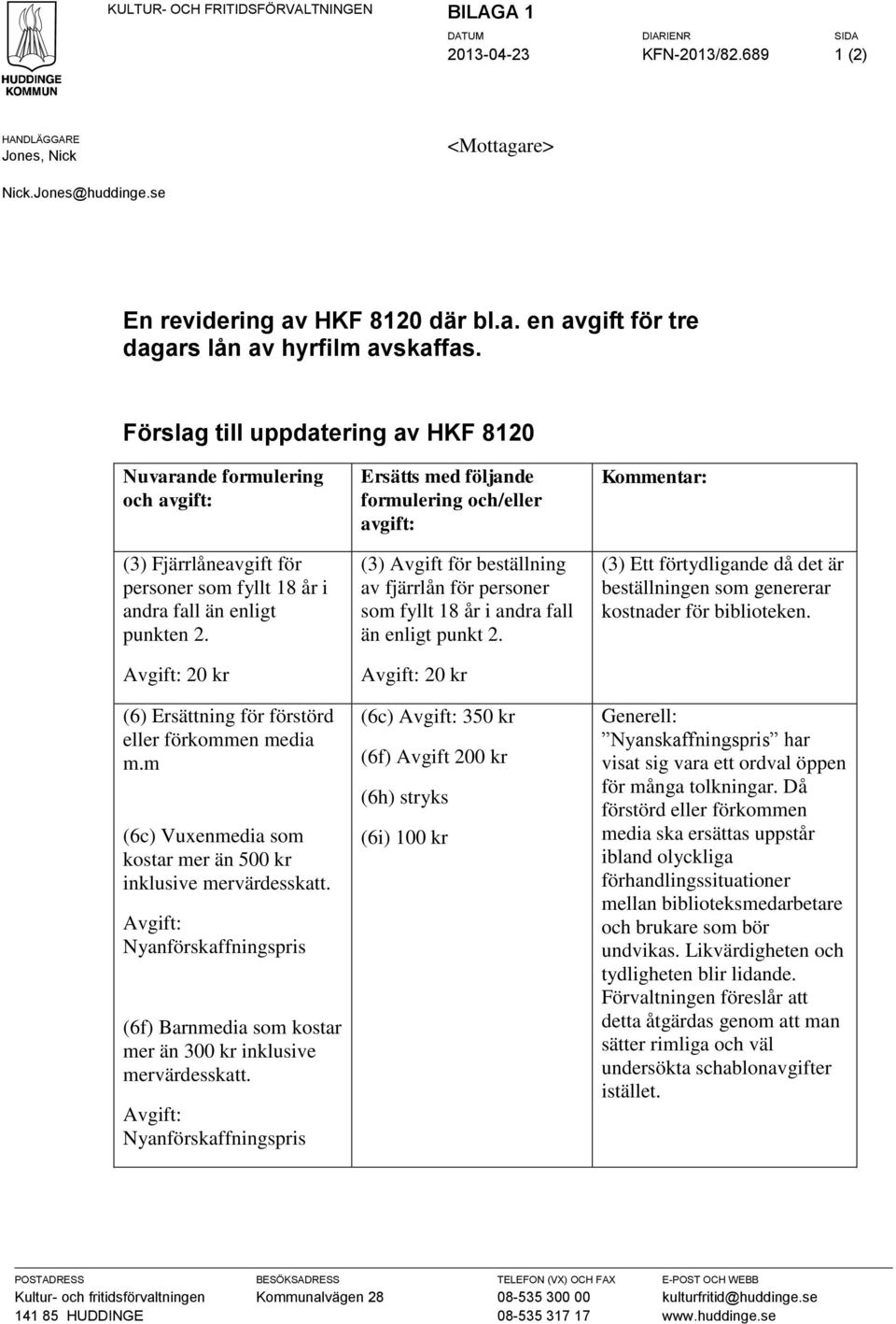 Avgift: 20 kr (6) Ersättning för förstörd eller förkommen media m.m (6c) Vuxenmedia som kostar mer än 500 kr inklusive mervärdesskatt.