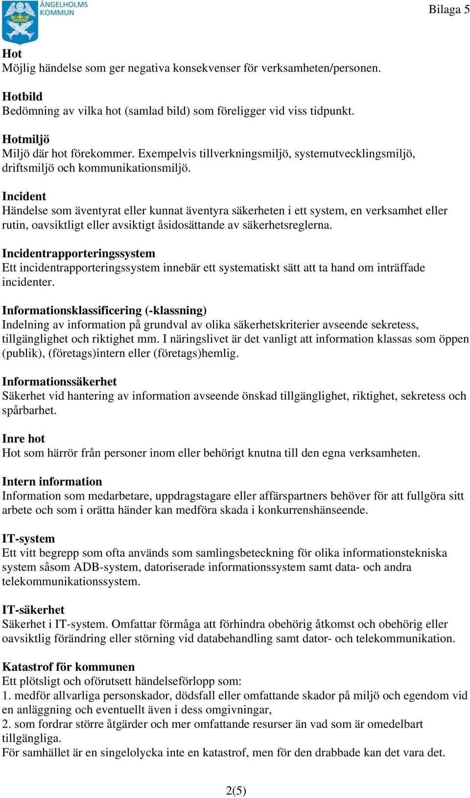 Incident Händelse som äventyrat eller kunnat äventyra säkerheten i ett system, en verksamhet eller rutin, oavsiktligt eller avsiktigt åsidosättande av säkerhetsreglerna.