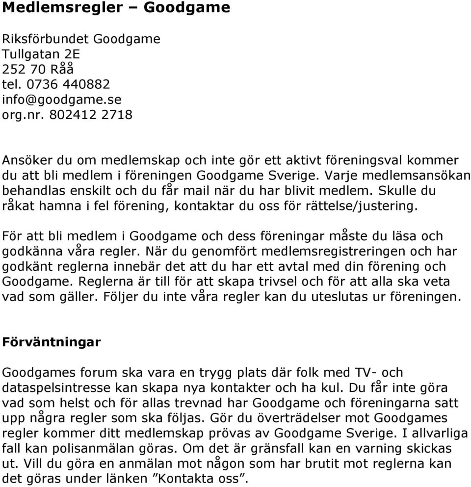 Varje medlemsansökan behandlas enskilt och du får mail när du har blivit medlem. Skulle du råkat hamna i fel förening, kontaktar du oss för rättelse/justering.