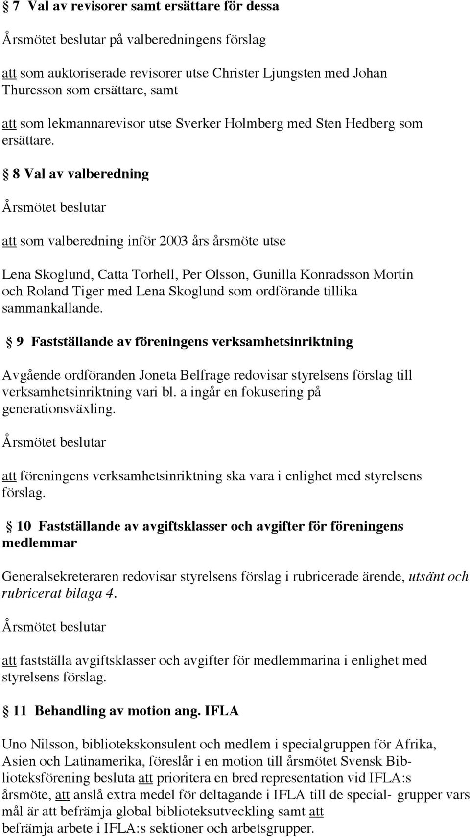 8 Val av valberedning att som valberedning inför 2003 års årsmöte utse Lena Skoglund, Catta Torhell, Per Olsson, Gunilla Konradsson Mortin och Roland Tiger med Lena Skoglund som ordförande tillika