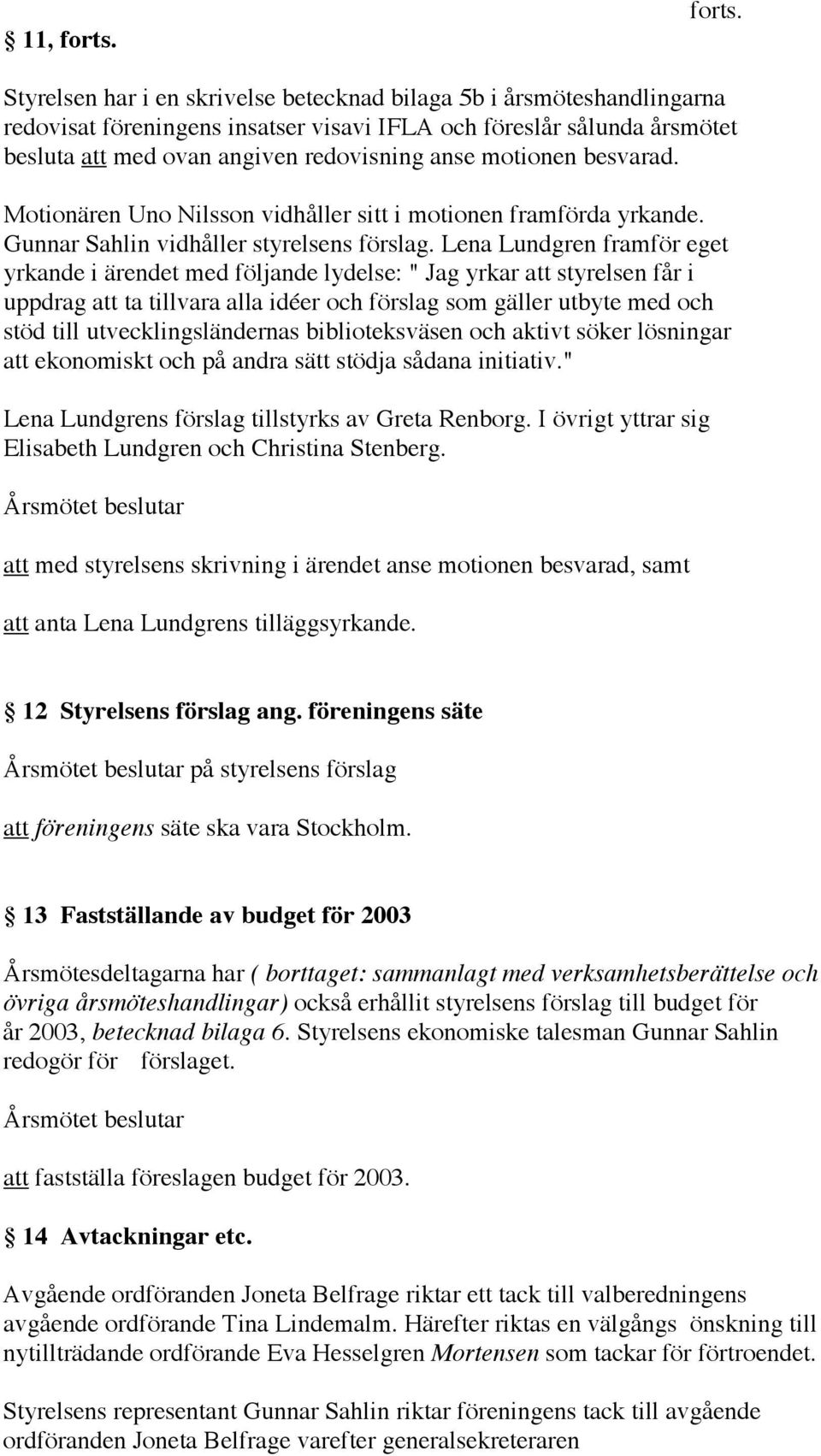 Styrelsen har i en skrivelse betecknad bilaga 5b i årsmöteshandlingarna redovisat föreningens insatser visavi IFLA och föreslår sålunda årsmötet besluta att med ovan angiven redovisning anse motionen