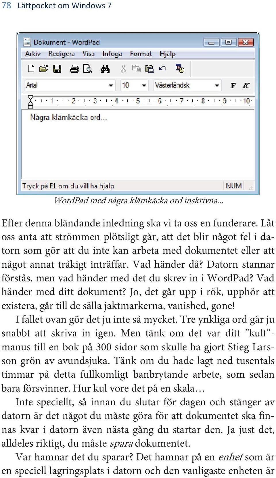 Datorn stannar förstås, men vad händer med det du skrev in i WordPad? Vad händer med ditt dokument? Jo, det går upp i rök, upphör att existera, går till de sälla jaktmarkerna, vanished, gone!