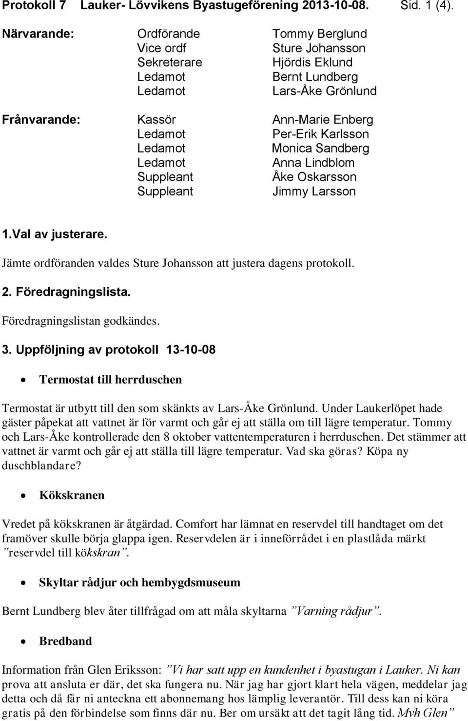 Lindblom Suppleant Åke Oskarsson Suppleant Jimmy Larsson 1.Val av justerare. Jämte ordföranden valdes Sture Johansson att justera dagens protokoll. 2. Föredragningslista.