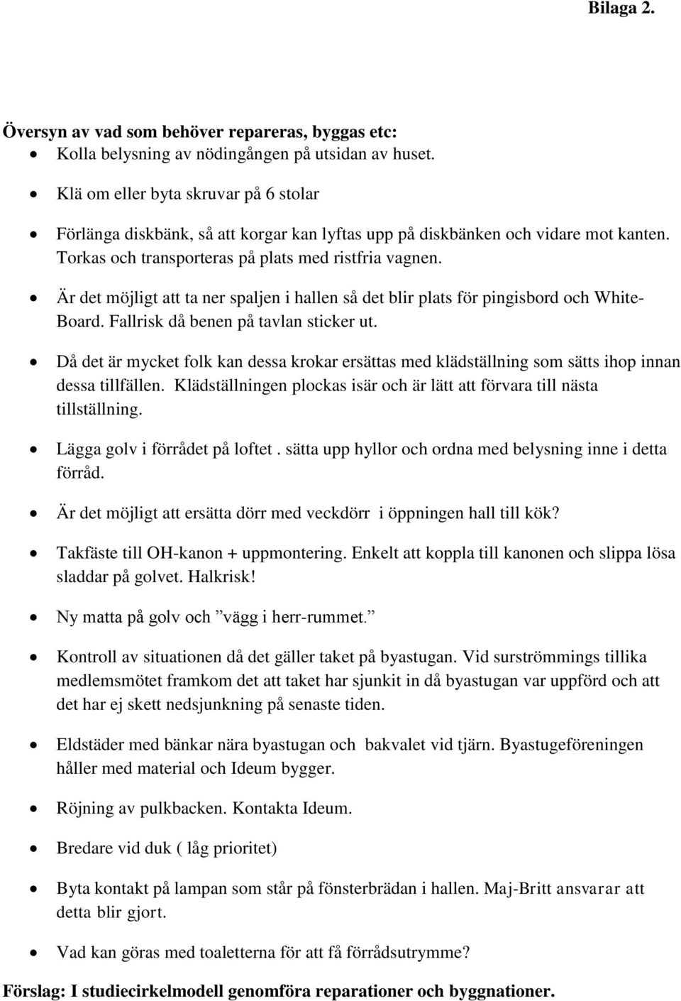 Är det möjligt att ta ner spaljen i hallen så det blir plats för pingisbord och White- Board. Fallrisk då benen på tavlan sticker ut.