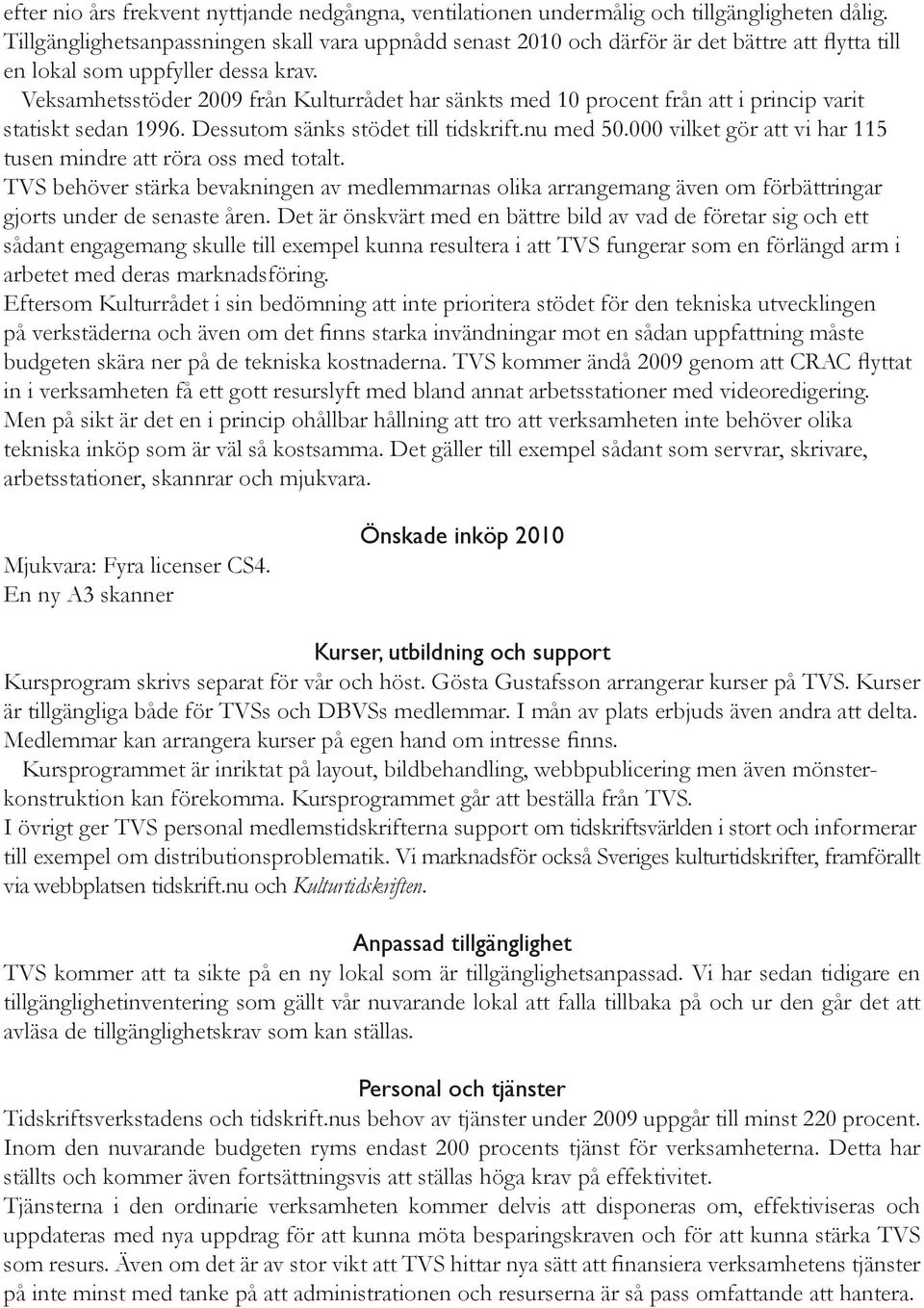 Veksamhetsstöder 2009 från Kulturrådet har sänkts med 10 procent från att i princip varit statiskt sedan 1996. Dessutom sänks stödet till tidskrift.nu med 50.