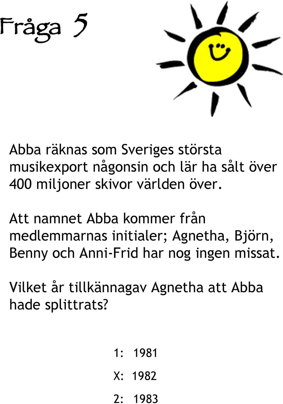 Att namnet Abba kommer från medlemmarnas initialer; Agnetha, Björn, Benny