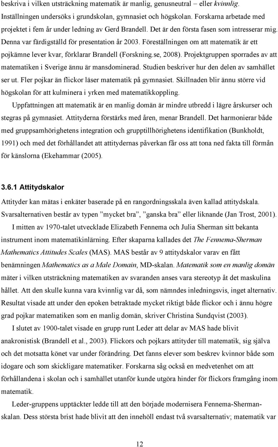 Föreställningen om att matematik är ett pojkämne lever kvar, förklarar Brandell (Forskning.se, 2008). Projektgruppen sporrades av att matematiken i Sverige ännu är mansdominerad.
