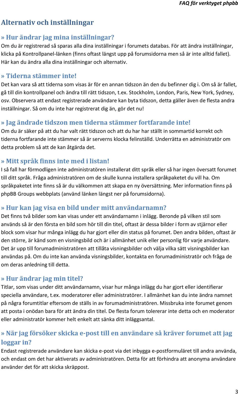 » Tiderna stämmer inte! Det kan vara så att tiderna som visas är för en annan tidszon än den du befinner dig i. Om så är fallet, gå till din kontrollpanel och ändra till rätt tidszon, t.ex.