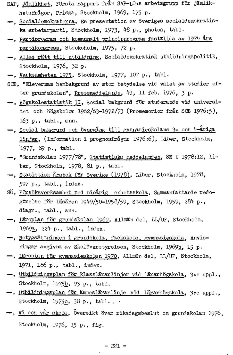 , Allas ratt till utbildning, Socialdemokratisk utbildningspolitik, Stockholm, 1976, 32 p., Verksamheten 1975. Stockholm, I977, 107 P-, tabl.