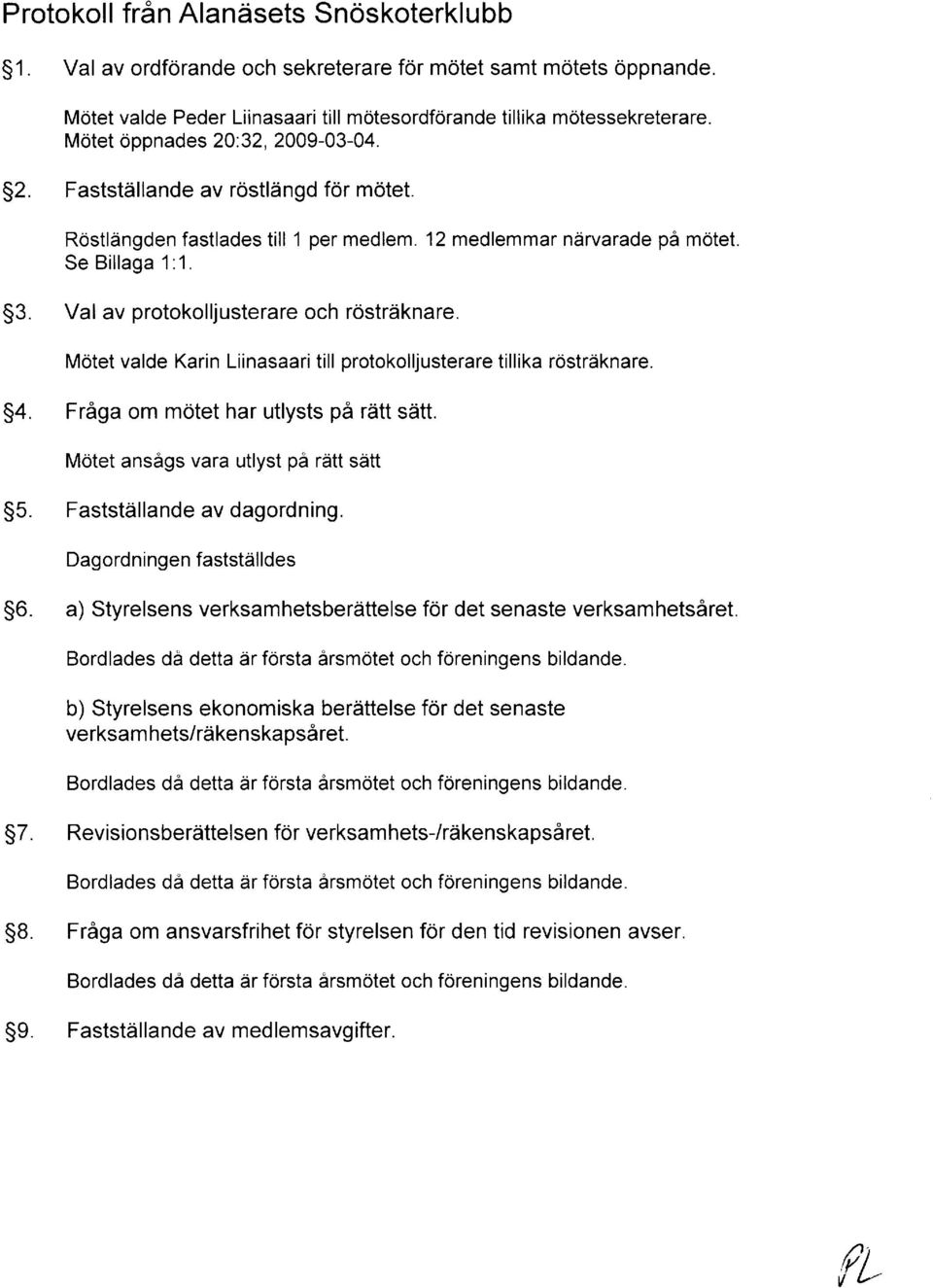 Val av protokolljusterare och rostrdknare. Motet valde till protokolljusterare tillika r0strdknare. 54. FrAga om motet har utlysts pdraitt sdtt. Motet ansags vara utlyst pi rdtt satt 55.