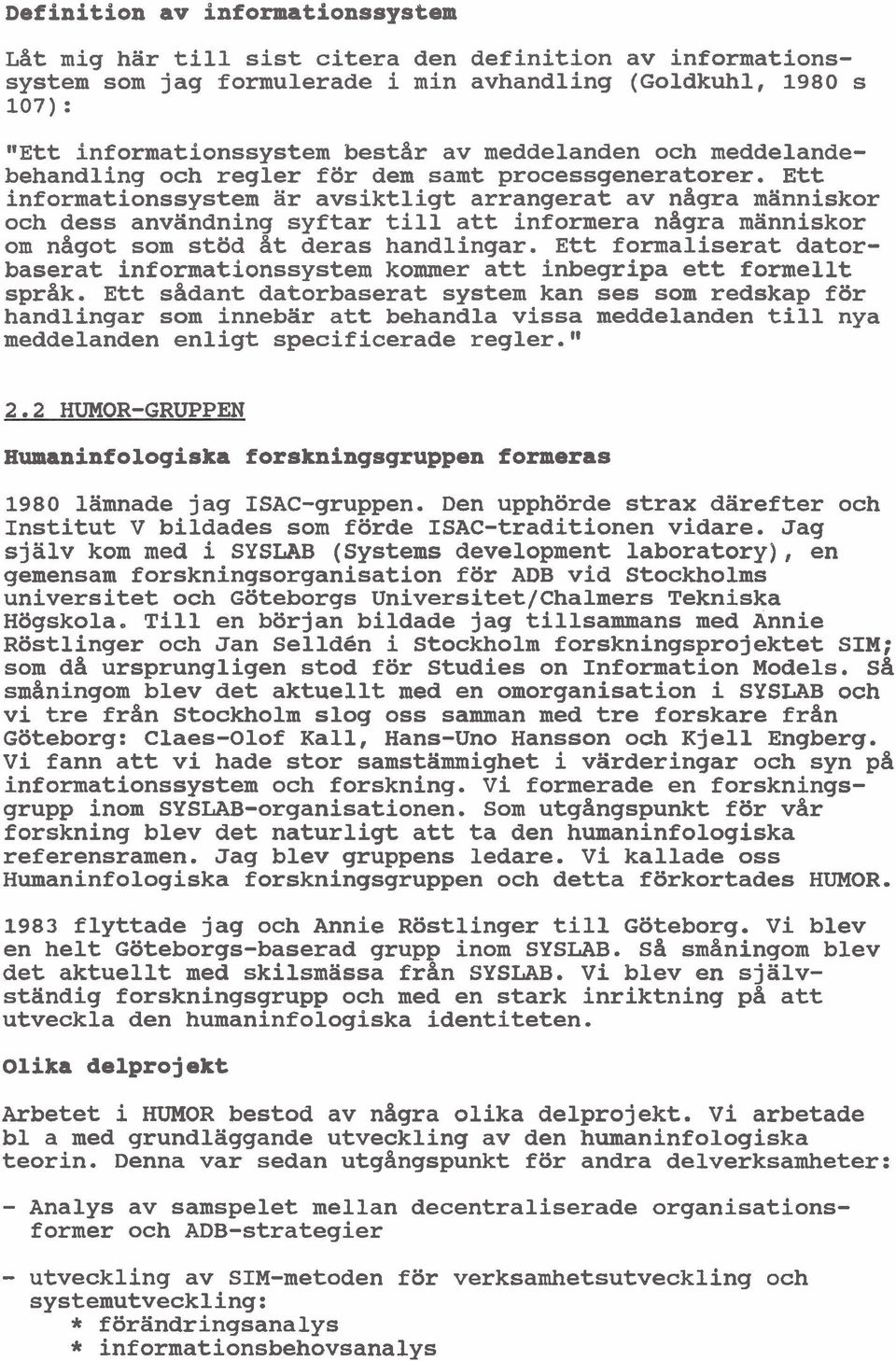 Ett informationssystem ar avsiktligt arrangerat av nagra människor och dess användning syftar till att informera nagra människor om nagot som stöd at deras handlingar.