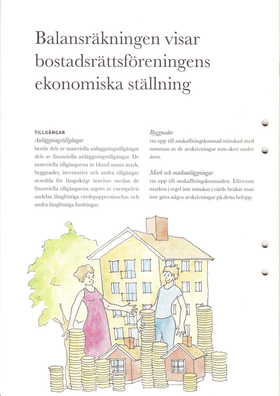 De materiella tillgångarna är bland annat mark, byggnader, inventarier och andra tillgångar avsedda for långsiktigt innehav medan de finansiella tillgångarna utgörs av erempelvis andelar,