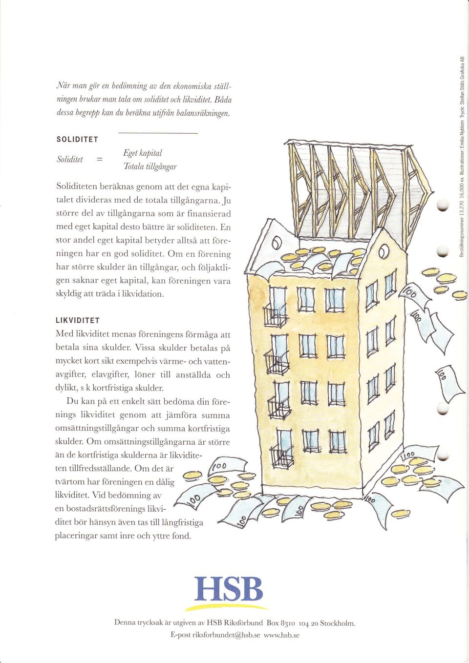 ju större del av tillgångarna som är finansierad med eget kapital desto bättre är soliditeten. En stor andel eget kapital betyder alltså att foreningen har en god soliditet.