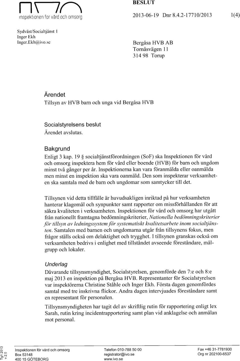 19 socialtjanstforordningen (SoF) ska Inspektionen for vard och omsorg inspektera hem for vard eller boende (HVB) for barn och ungdom minst tva ganger per ar.