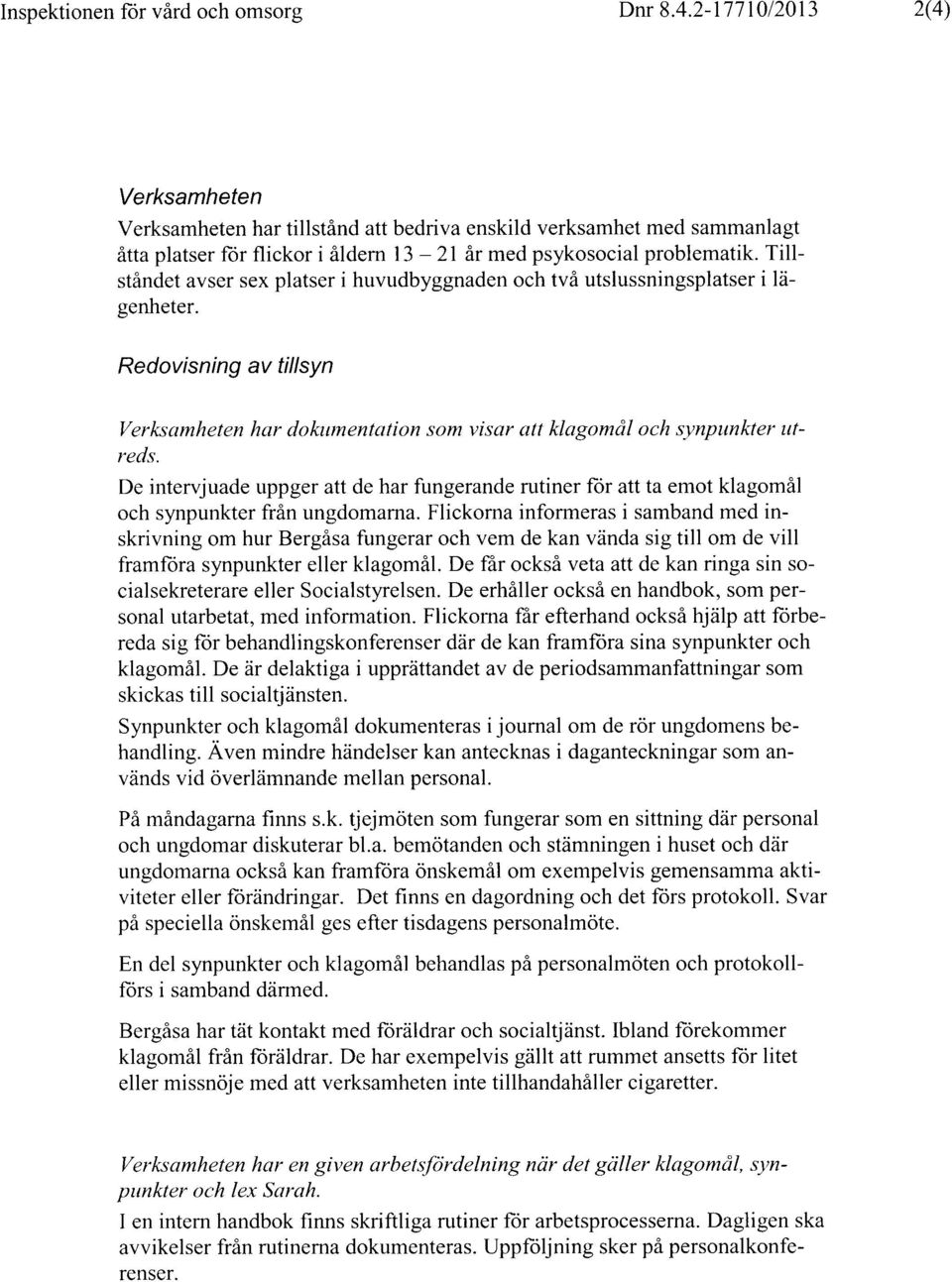 Tillstandet avser sex platser i huvudbyggnaden och tva utslussningsplatser i lagenheter. Redovisning av tillsyn Verksamheten har dokumentation som visar att klagomdl och synpunkter utreds.