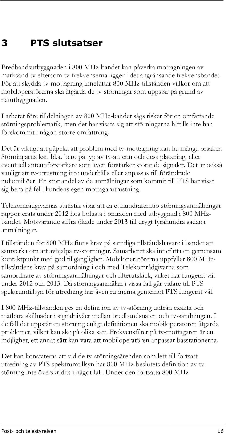 I arbetet före tilldelningen av 800 -bandet sågs risker för en omfattande störningsproblematik, men det har visats sig att störningarna hittills inte har förekommit i någon större omfattning.