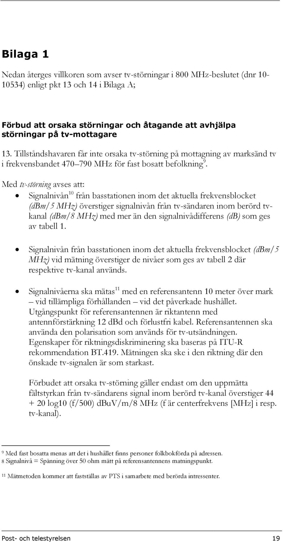 Med tv-störning avses att: Signalnivån 10 från basstationen inom det aktuella frekvensblocket (dbm/5 ) överstiger signalnivån från tv-sändaren inom berörd tvkanal (dbm/8 ) med mer än den