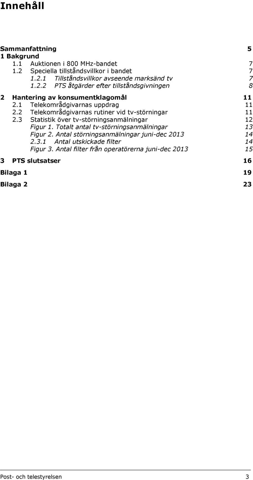 2 Telekområdgivarnas rutiner vid tv-störningar 11 2.3 Statistik över tv-störningsanmälningar 12 Figur 1. Totalt antal tv-störningsanmälningar 13 Figur 2.