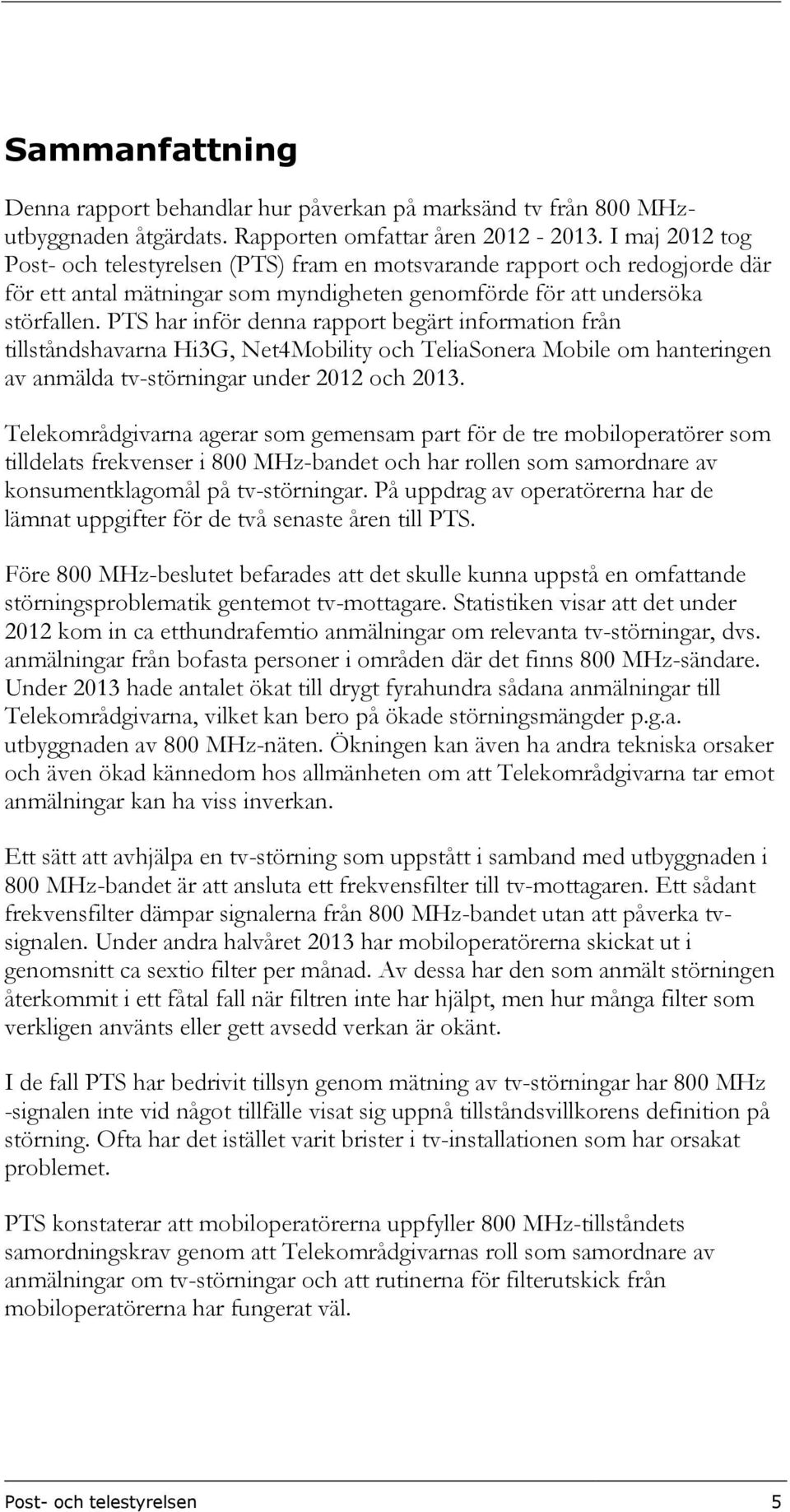 PTS har inför denna rapport begärt information från tillståndshavarna Hi3G, Net4Mobility och TeliaSonera Mobile om hanteringen av anmälda tv-störningar under 2012 och 2013.