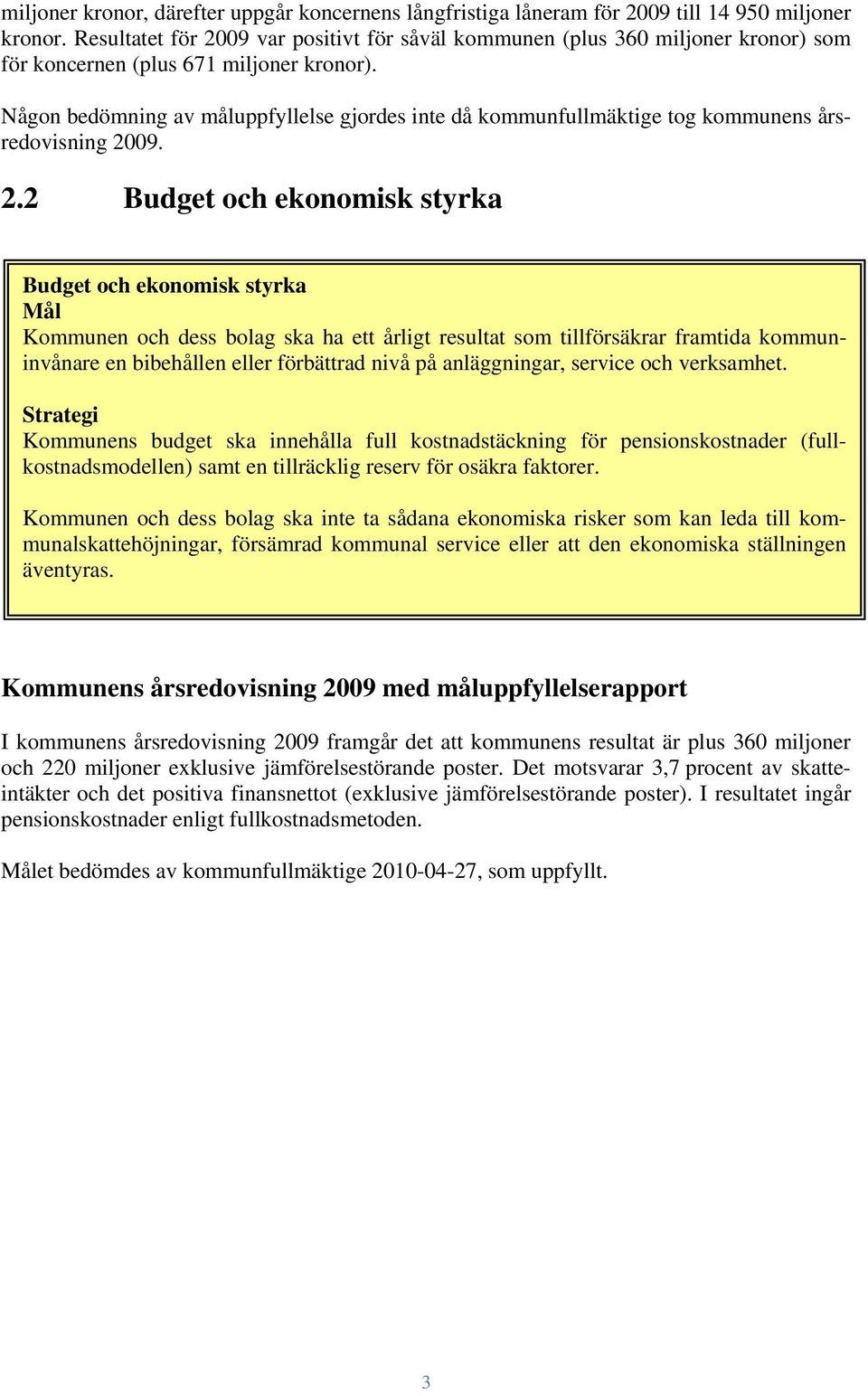 Någon bedömning av måluppfyllelse gjordes inte då kommunfullmäktige tog kommunens årsredovisning 20