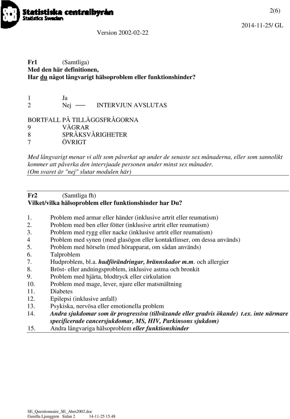 att påverka den intervjuade personen under minst sex månader. (Om svaret är "nej" slutar modulen här) Fr2 (Samtliga fh) Vilket/vilka hälsoproblem eller funktionshinder har Du? 1.