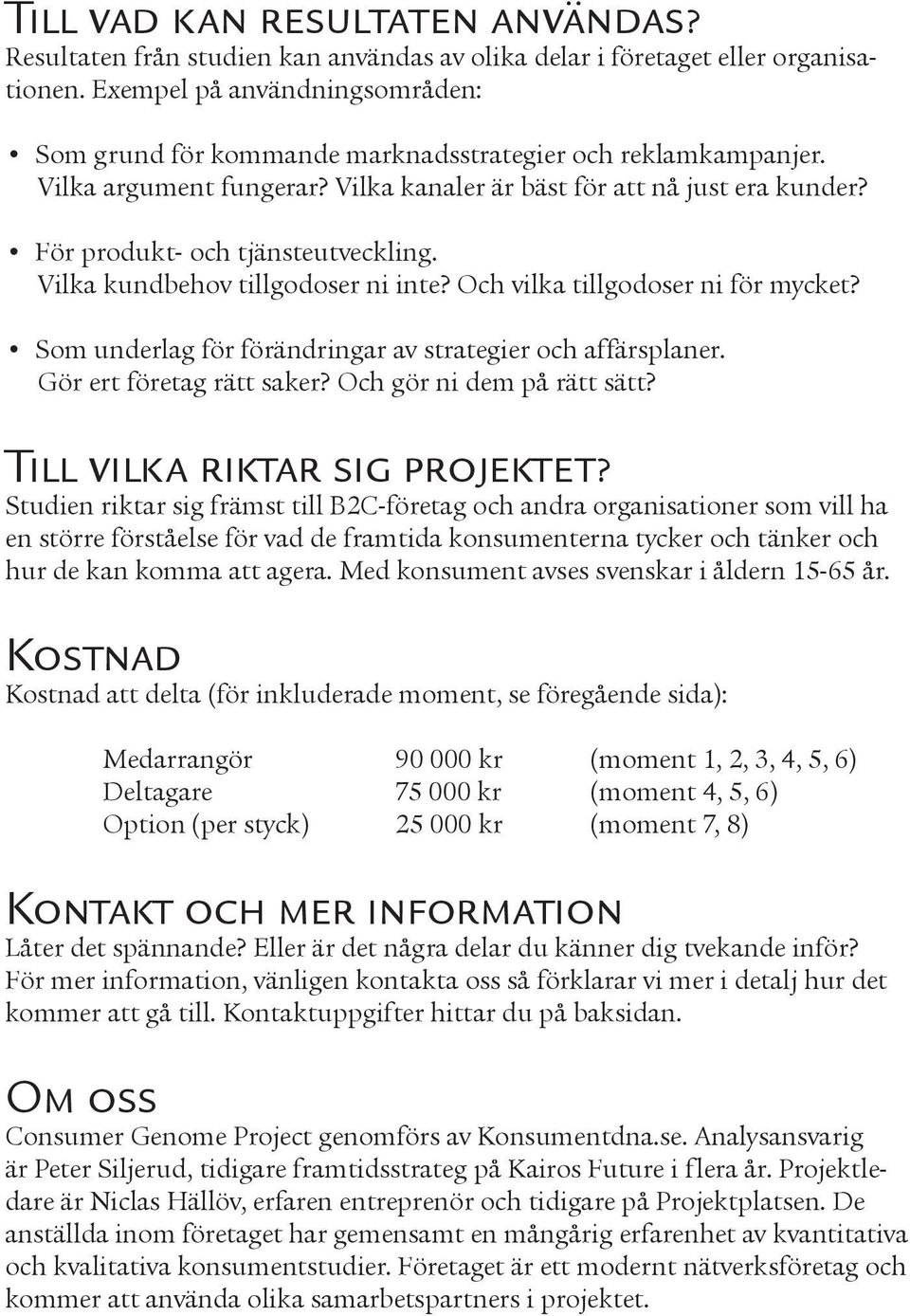 För produkt- och tjänsteutveckling. Vilka kundbehov tillgodoser ni inte? Och vilka tillgodoser ni för mycket? Som underlag för förändringar av strategier och affärsplaner. Gör ert företag rätt saker?