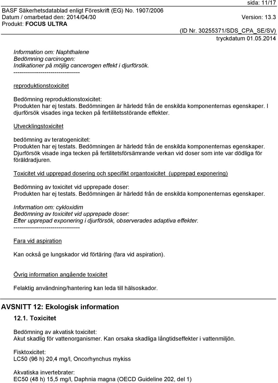 I djurförsök visades inga tecken på fertilitetsstörande effekter. Utvecklingstoxicitet bedömning av teratogenicitet: Produkten har ej testats.
