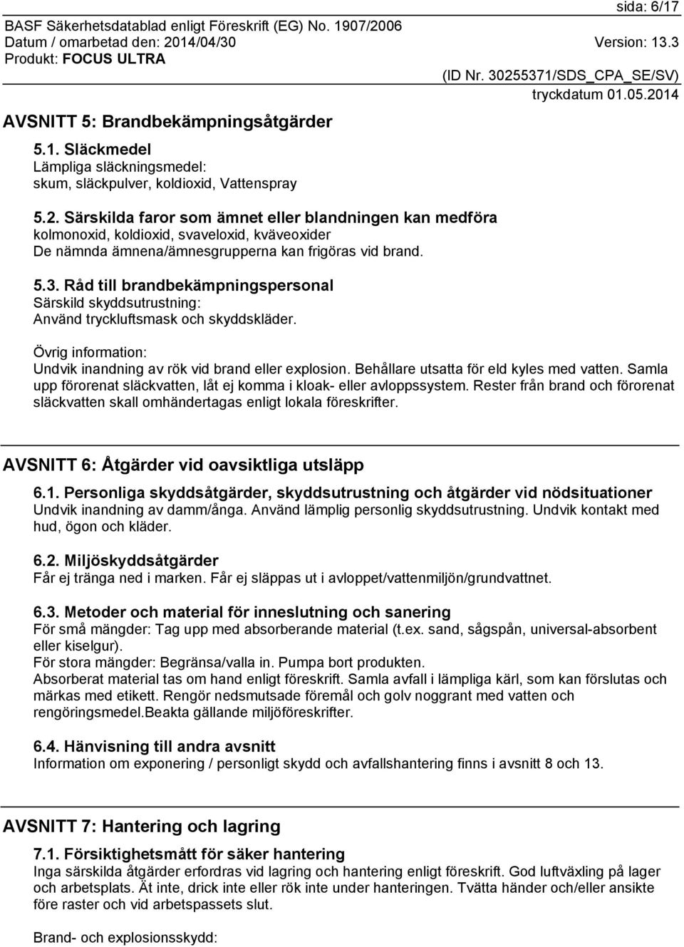 Råd till brandbekämpningspersonal Särskild skyddsutrustning: Använd tryckluftsmask och skyddskläder. Övrig information: Undvik inandning av rök vid brand eller explosion.