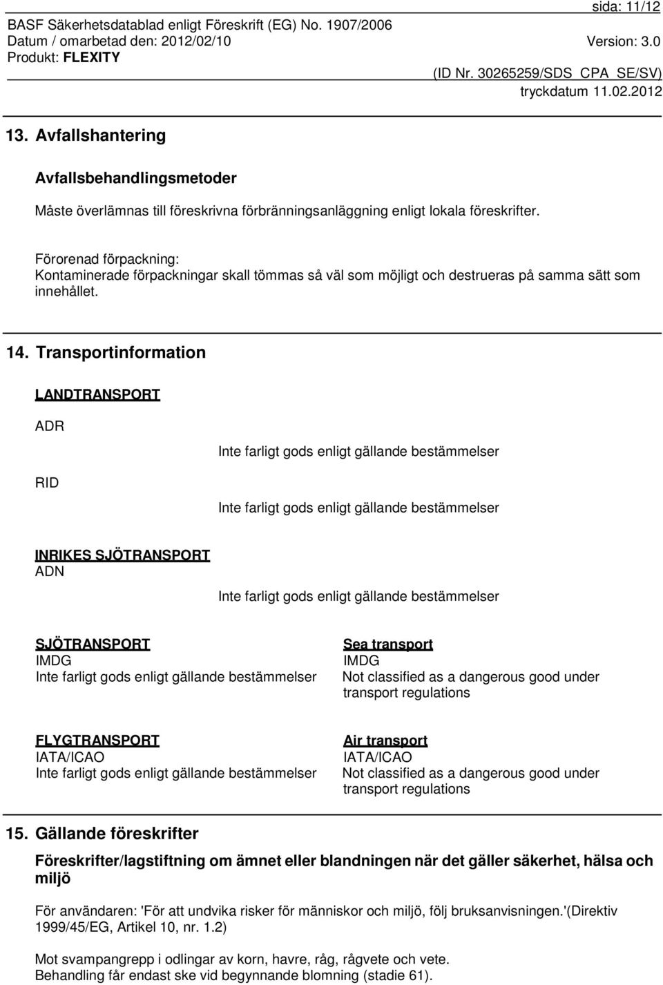 Transportinformation LANDTRANSPORT ADR RID Inte farligt gods enligt gällande bestämmelser Inte farligt gods enligt gällande bestämmelser INRIKES SJÖTRANSPORT ADN Inte farligt gods enligt gällande